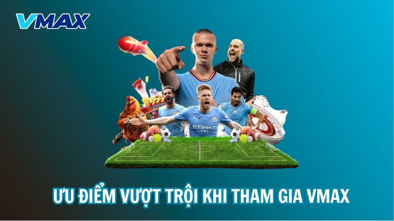 Ưu điểm vượt trội khi tham gia VMAX