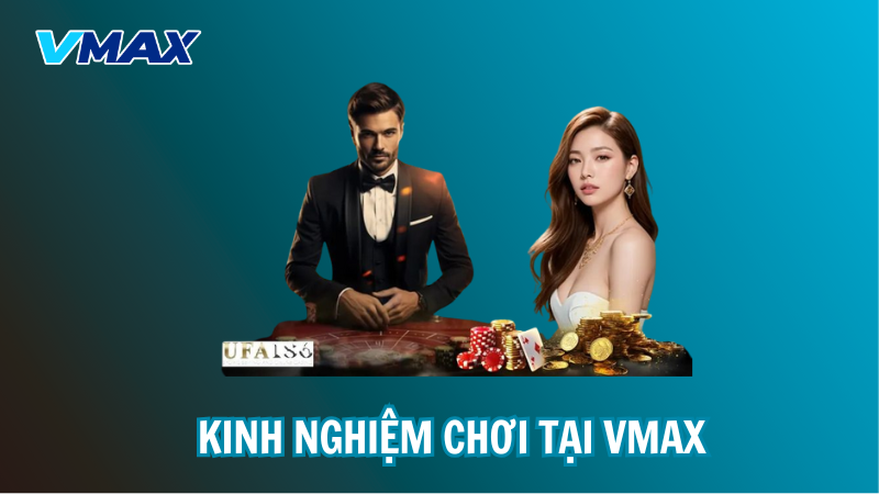 Kinh nghiệm chơi tại VMAX